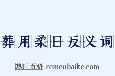 葬用柔日反义词是什么意思的图片